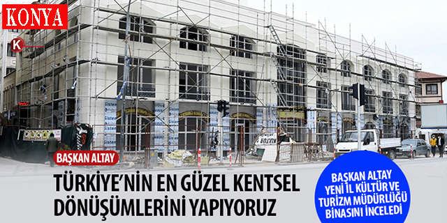 Altay: “Türkiye’nin En Güzel Kentsel Dönüşümlerini Yapıyoruz”