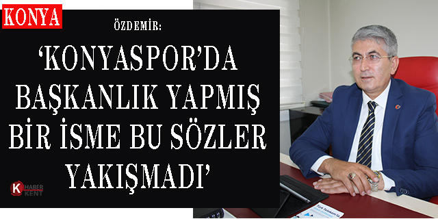 Özdemir: ‘Konyaspor’da Başkanlık Yapmış Bir İsme Bu Sözler Yakışmadı’