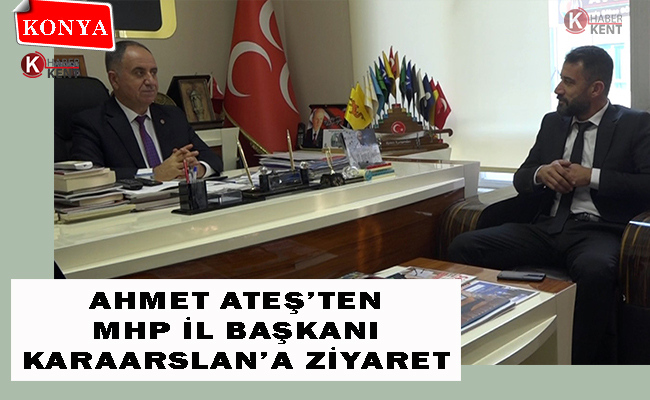 Ahmet Ateş’ten MHP İl Başkanı Karaarslan’a Ziyaret