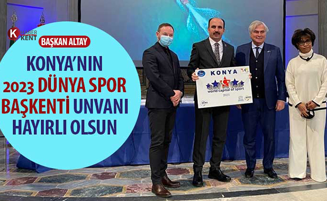 Başkan Altay: ‘Konya’nın 2023 Dünya Spor Başkentliği Hayırlı Olsun’
