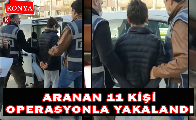Konya Polisi Düzenlediği Operasyonlarla Aranan 11 Kişiyi Yakaladı