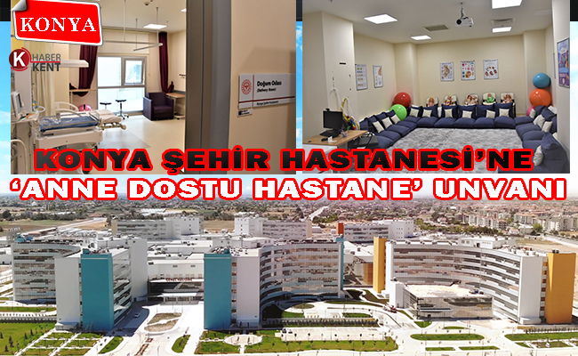 Konya Şehir Hastanesi ‘Anne Dostu Hastane’ Unvanı Aldı