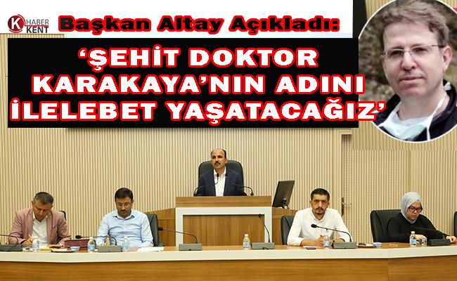 Başkan Altay Açıkladı: ‘Şehit Doktor Karakaya’nın Adını İlelebet Yaşatacağız’