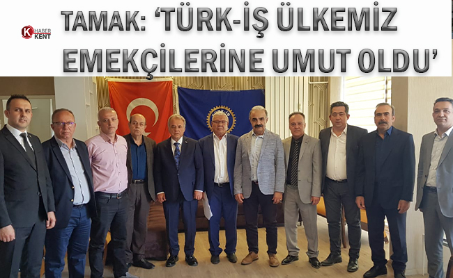 Tamak: ‘Türk-İş Ülkemiz Emekçilerine Umut Oldu’