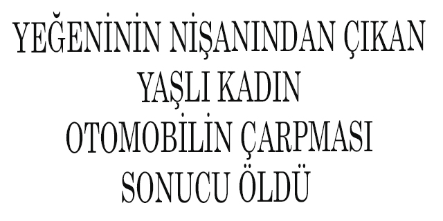 Yeğeninin nişanından çıkan yaşlı kadın otomobilin çarpması sonucu öldü