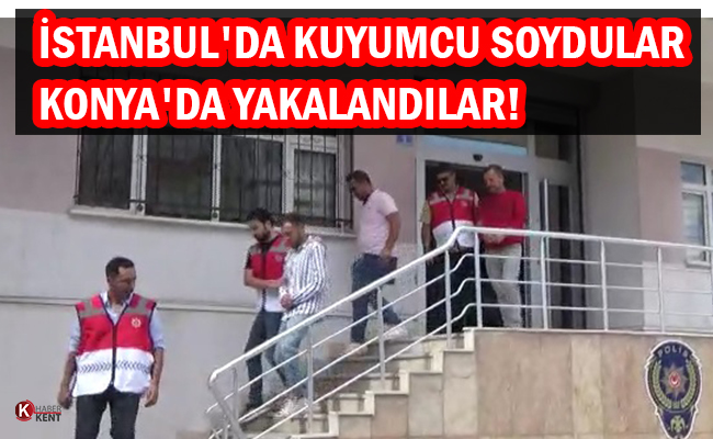 İstanbul'da Kuyumcu Soydular, Konya'da Yakalandılar!