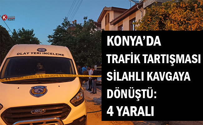 Konya’da Trafik Tartışması Silahlı Kavgaya Dönüştü: 4 Yaralı