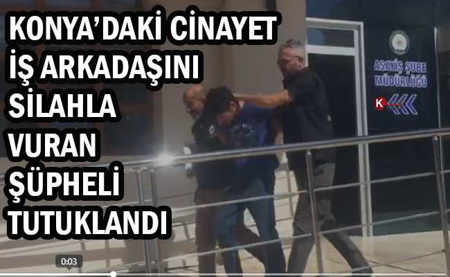 Konya’daki Cinayet: İş Arkadaşını Silahla Vuran Şüpheli Tutuklandı