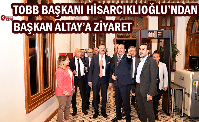 TOBB Başkanı Hisarcıklıoğlu’ndan Başkan Altay’a Ziyaret