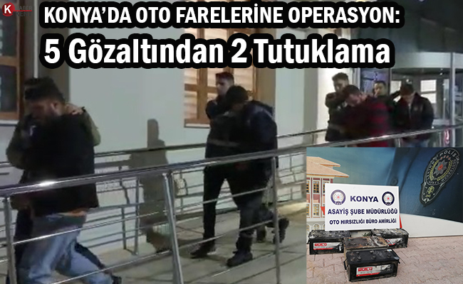 Konya’da Oto Farelerine Operasyon: 5 Gözaltından 2 Tutuklama