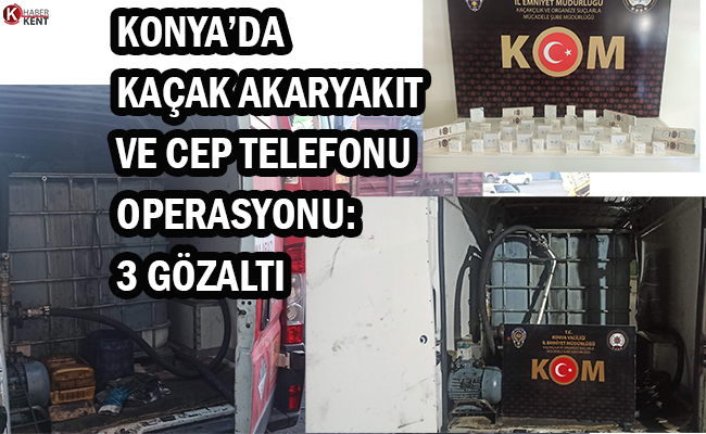 Konya’da Kaçak Akaryakıt ve Cep Telefonu Operasyonu: 3 Gözaltı