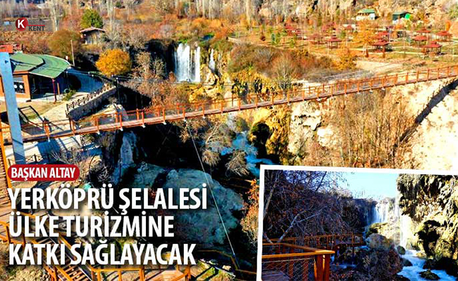 Başkan Altay: ‘Yerköprü Şelalesi Ülke Turizmine Katkı Sağlayacak’