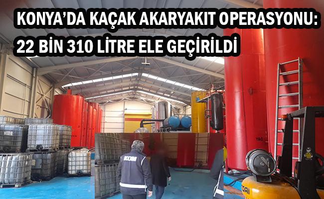 Konya’da Kaçak Akaryakıt Operasyonu: 22 Bin 310 Litre Ele Geçirildi