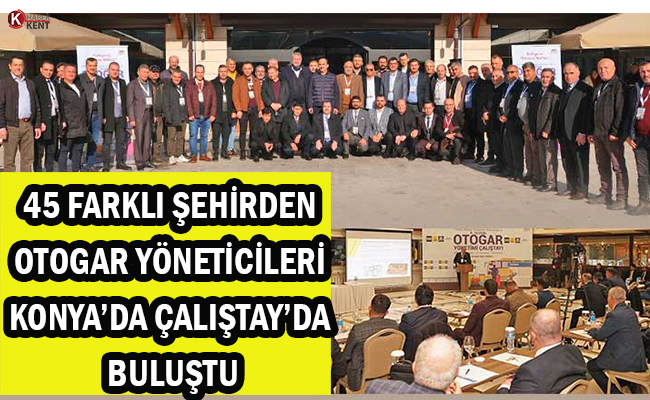45 Farklı Şehirden Otogar Yöneticileri Konya’da Çalıştay’da Buluştu