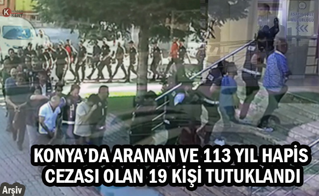 Konya’da Aranan ve 113 Yıl Hapis Cezası Olan 19 Kişi Tutuklandı