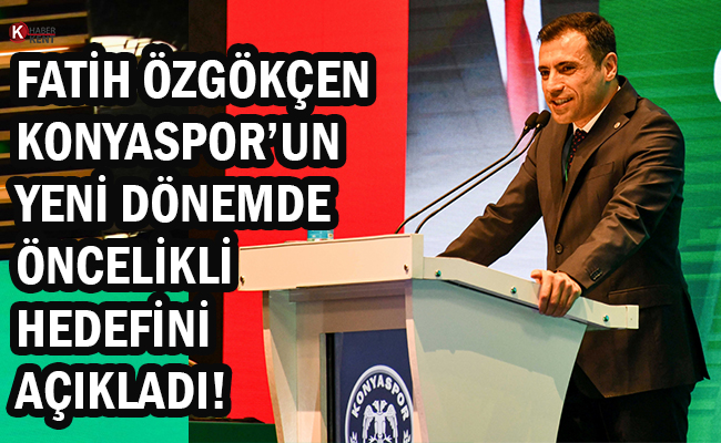 Fatih Özgökçen Konyaspor’un Yeni Dönemde Öncelikli Hedefini Açıkladı!