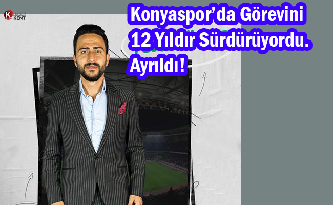 Konyaspor’da Görevini 12 Yıldır Sürdürüyordu. Ayrıldı!