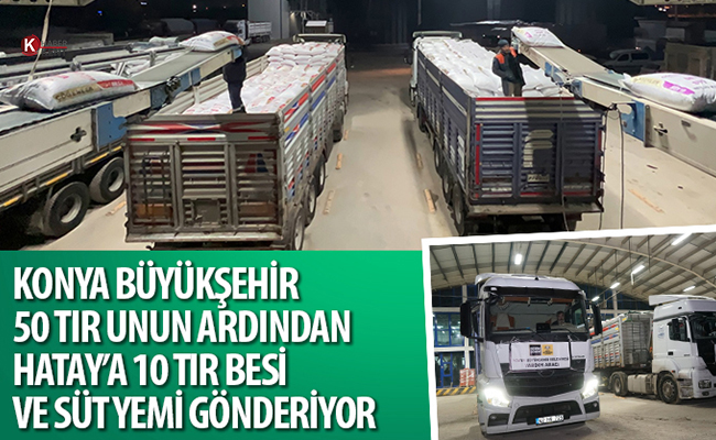 Konya Büyükşehir 50 Tır Unun Ardından Hatay’a 10 Tır Besi ve Süt Yemi Gönderiyor