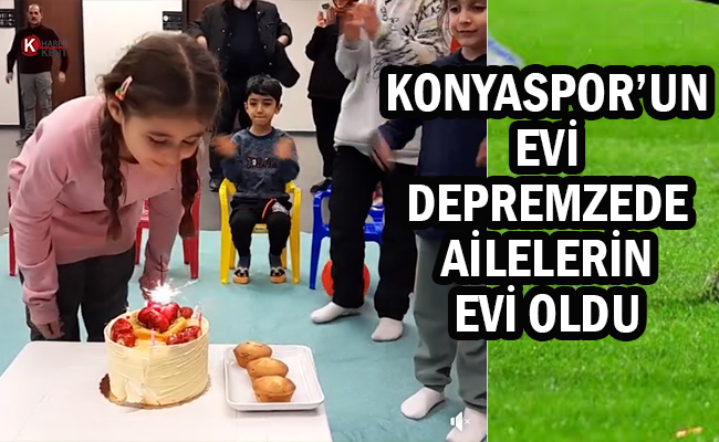 Konyaspor’un Evi Depremzede Ailelerin Evi Oldu