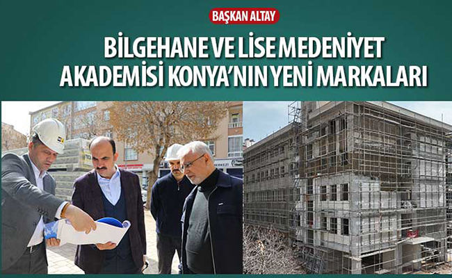 Altay: ‘Bilgehane ve Lise Medeniyet Akademisi Konya’nın Yeni Markaları’