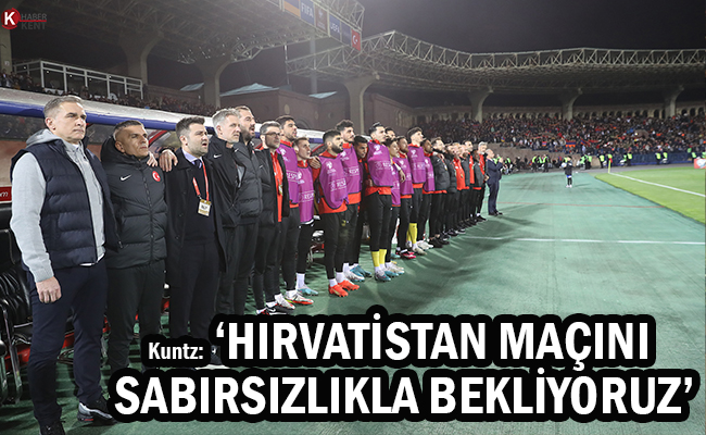 Kuntz: ‘Hırvatistan Maçını Sabırsızlıkla Bekliyoruz’