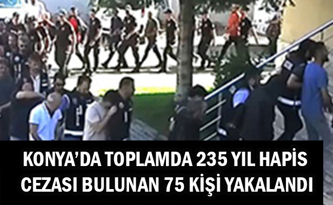 Konya’da Toplamda 235 Yıl Hapis Cezası Bulunan 75 Kişi Yakalandı