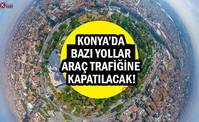 Konya’da Yarın Bazı Yollar Araç Trafiğine Kapatılacak!