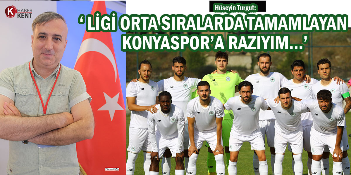 Turgut: ‘Ligi Orta Sıralarda Tamamlayan Konyaspor’a Razıyım…’
