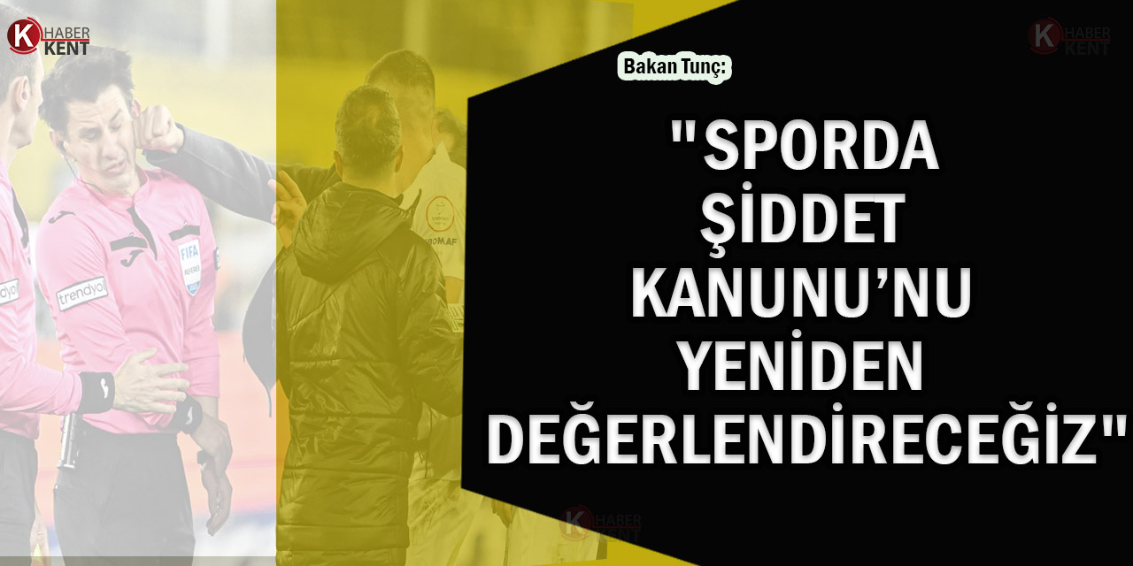 Bakan Tunç: "Sporda Şiddet Kanunu’nu Yeniden Değerlendireceğiz"