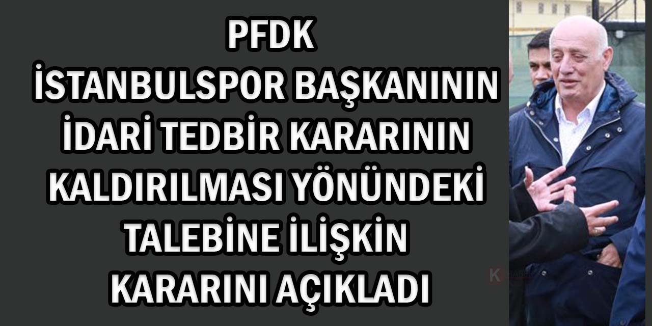 İstanbulspor Başkanı’nın İdari Tedbir Kararının Kaldırılması Yönündeki Talebi Reddedildi!