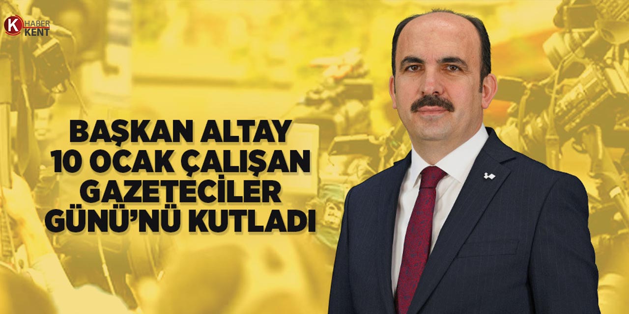 Başkan Altay: “Gazetecilik Milletimizin Değer ve Hassasiyetlerine Işık Tutuyor”