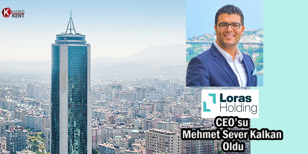 Loras Holding’in CEO’luğuna Mehmet Sever Kalkan Getirildi