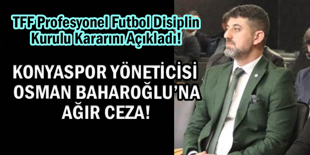 Konyaspor Yöneticisi Osman Baharoğlu’nun Cezası Belli Oldu!