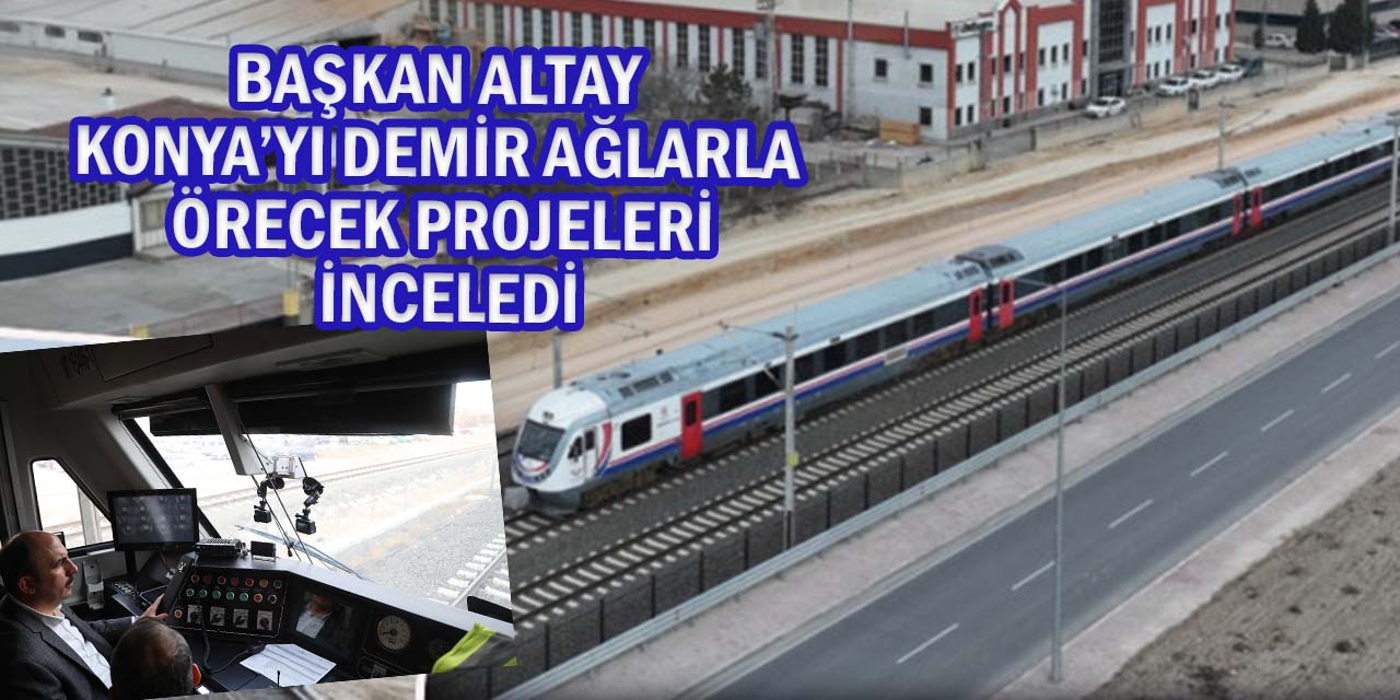 Başkan Altay, Konya’yı Demir Ağlarla Örecek Projeleri Yerinde Anlattı