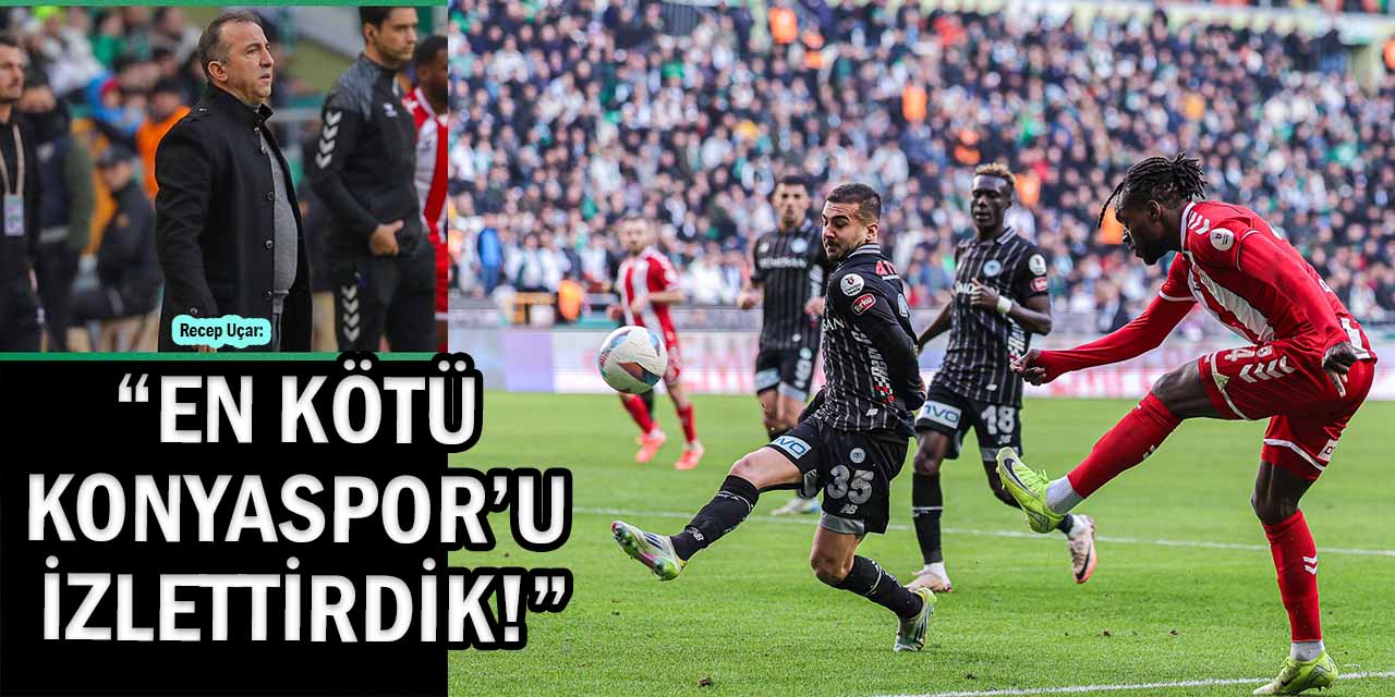 Recep Uçar: “En Kötü Konyaspor’u İzlettirdik!”