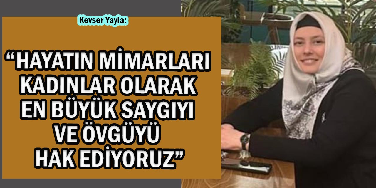 Yayla: “Hayatın Mimarları Kadınlar Olarak En Büyük Saygıyı ve Övgüyü Hak Ediyoruz”