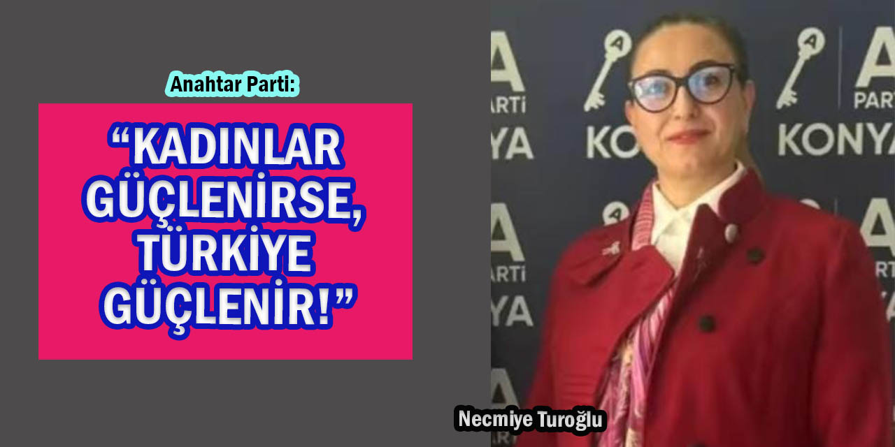 Anahtar Parti: “Kadınlar Güçlenirse, Türkiye Güçlenir!”