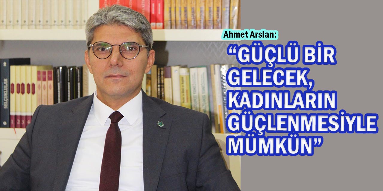 Arslan: “Güçlü Bir Gelecek, Kadınların Güçlenmesiyle Mümkün”