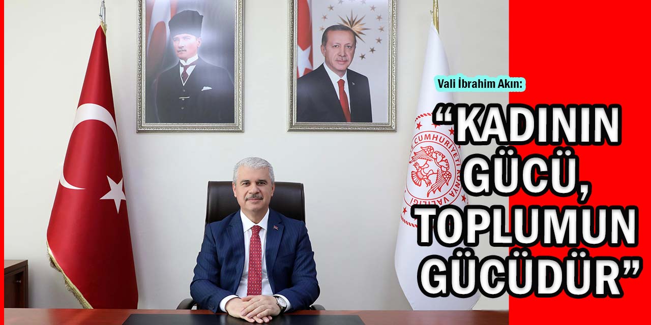 Vali Akın: “Kadının Gücü, Toplumun Gücüdür”