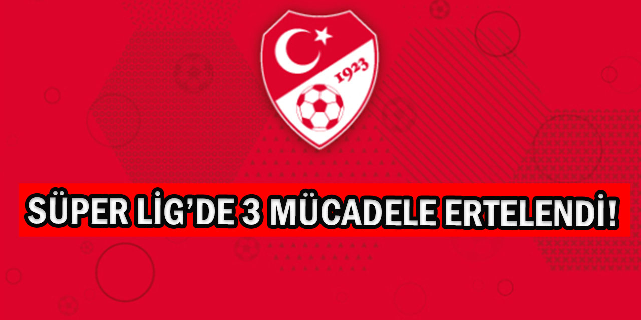 Süper Lig’de 3 Maç Ertelendi!