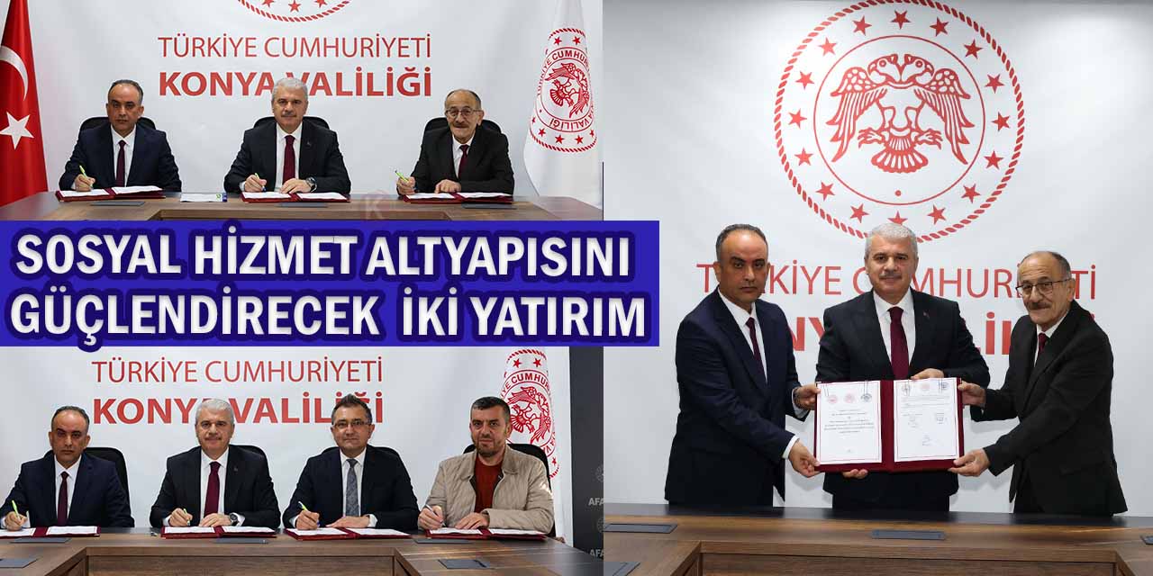 Konya’nın Sosyal Hizmet Altyapısını Güçlendirecek İki Yatırım İçin İmzalar Atıldı