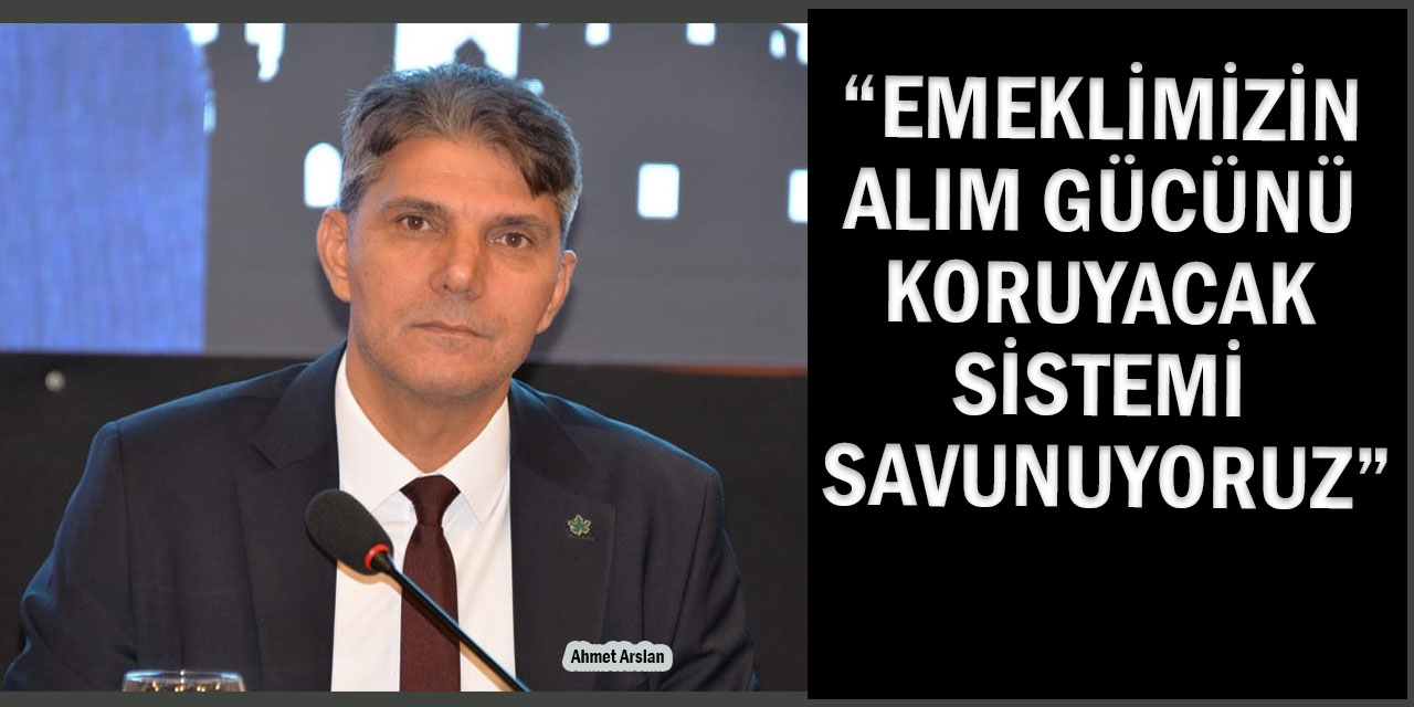 Arslan: “Emeklimiz Aldığı Zammın Sevinci Yaşayamadı!”