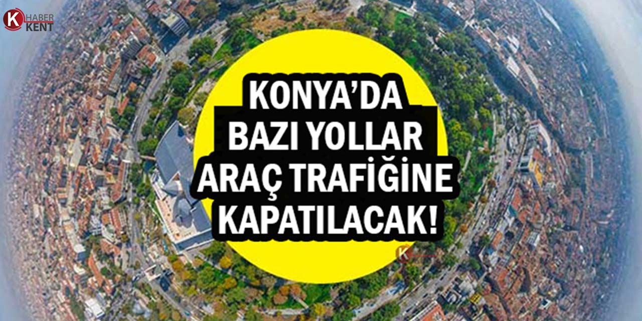 Konya’da Yarın Bazı Yollar Trafiğe Kapatılacak: Sürücülerin Dikkatine!