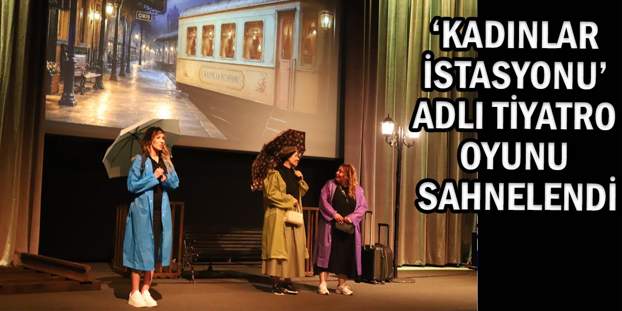 ‘Kadınlar İstasyonu’ Adlı Tiyatro Oyunu İzleyicilerle Buluştu