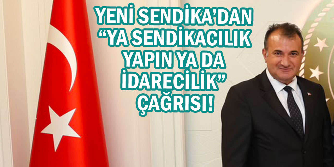 Yeni Sendika’dan “Ya Sendikacılık Yapın Ya da İdarecilik” Çağrısı!