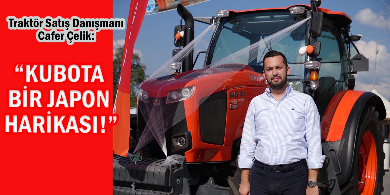 Çelik: “Kubota, Bir Japon Harikası!”