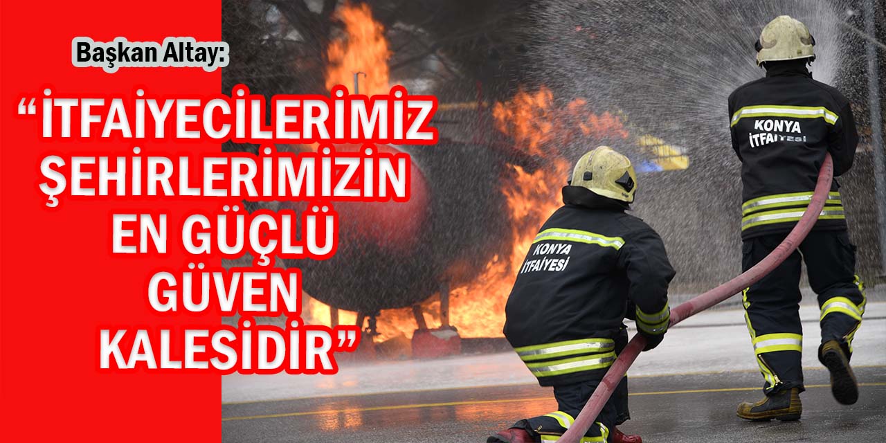 Başkan Altay: “İtfaiyecilerimiz, Şehirlerimizin En Güçlü Güven Kalesidir”