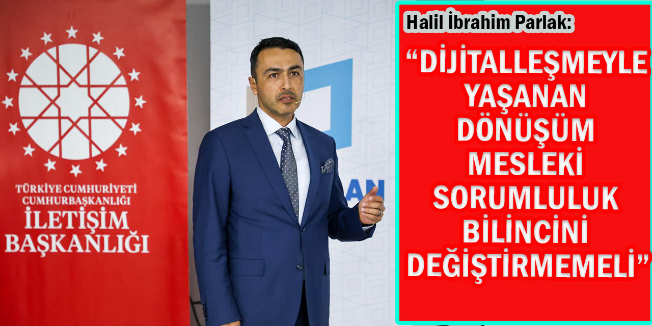Parlak: “Dijitalleşmeyle Yaşanan Dönüşüm Mesleki Sorumluluk Bilincini Değiştirmemeli”