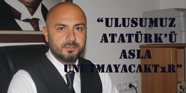 Yiğit: “Ulusumuz Atatürk’ü Asla Unutmayacaktır”