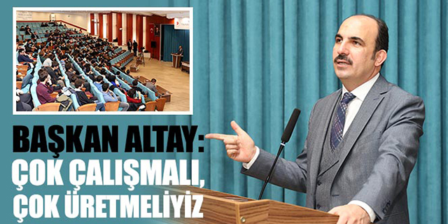 Başkan Altay: “Çok Çalışmalı, Çok Üretmeliyiz”